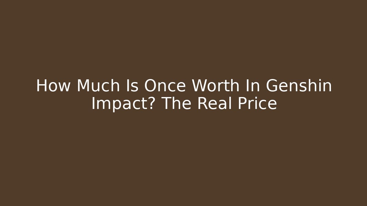 How Much Is Once Worth In Genshin Impact? The Real Price