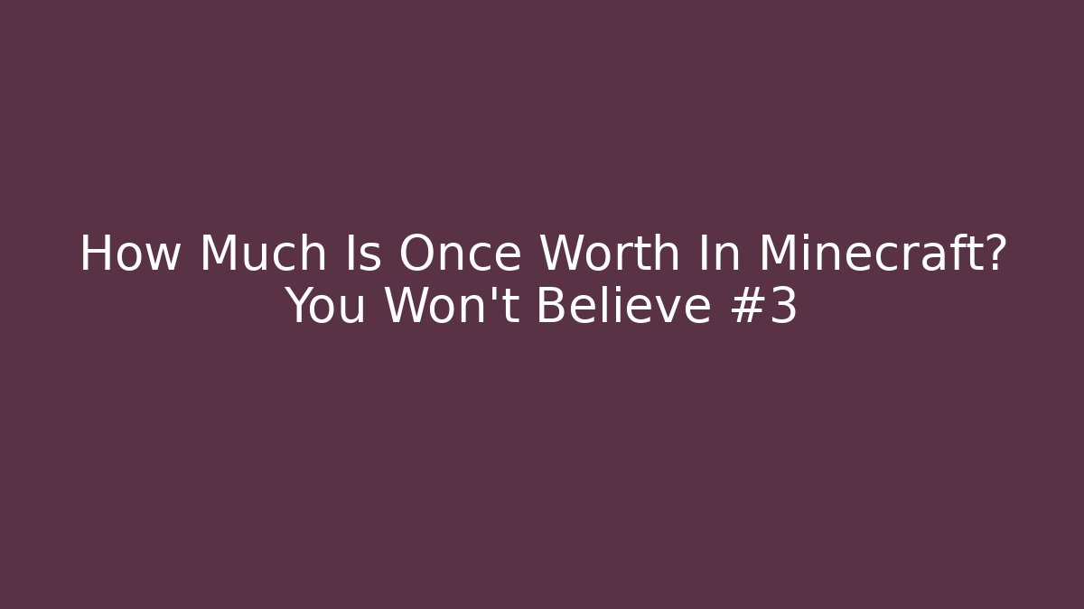 How Much Is Once Worth In Minecraft? You Won't Believe #3