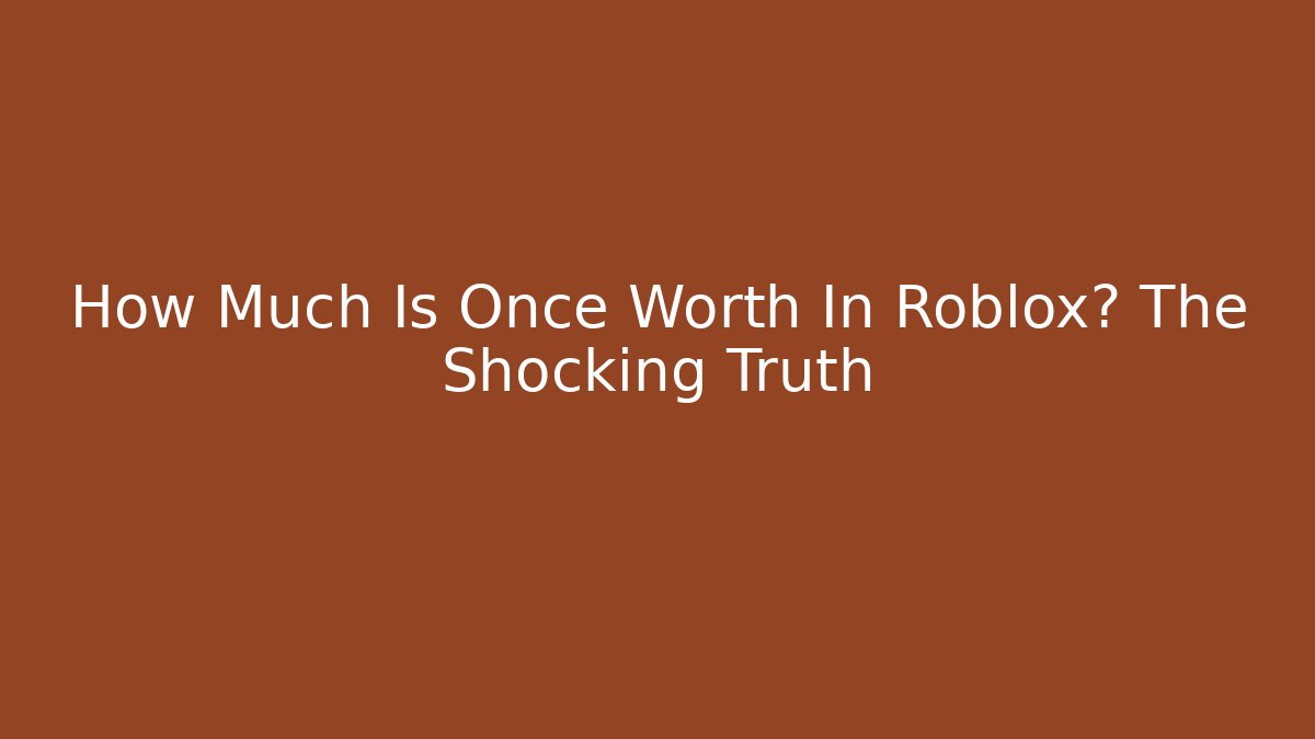 How Much Is Once Worth In Roblox? The Shocking Truth