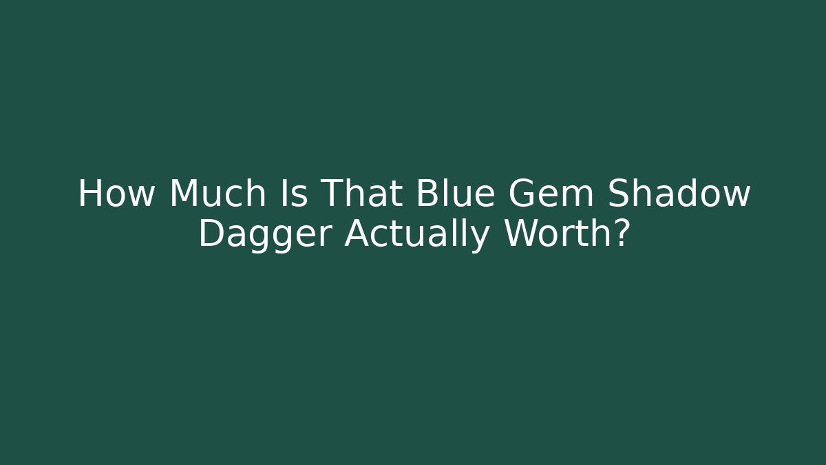 How Much Is That Blue Gem Shadow Dagger Actually Worth?
