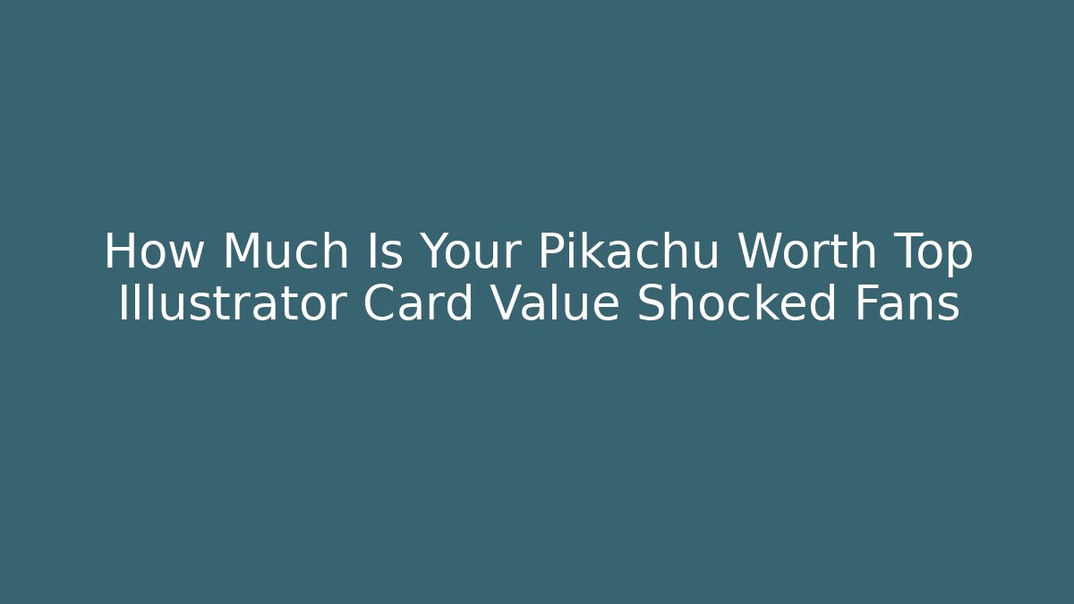 How Much Is Your Pikachu Worth Top Illustrator Card Value Shocked Fans