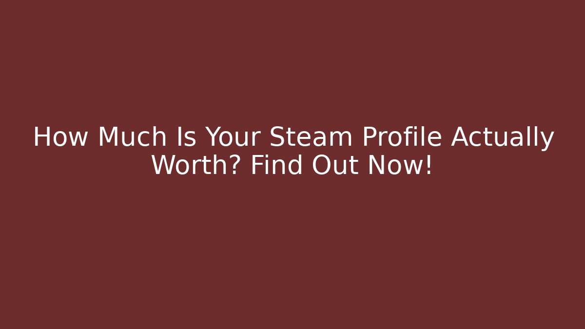 How Much Is Your Steam Profile Actually Worth? Find Out Now!