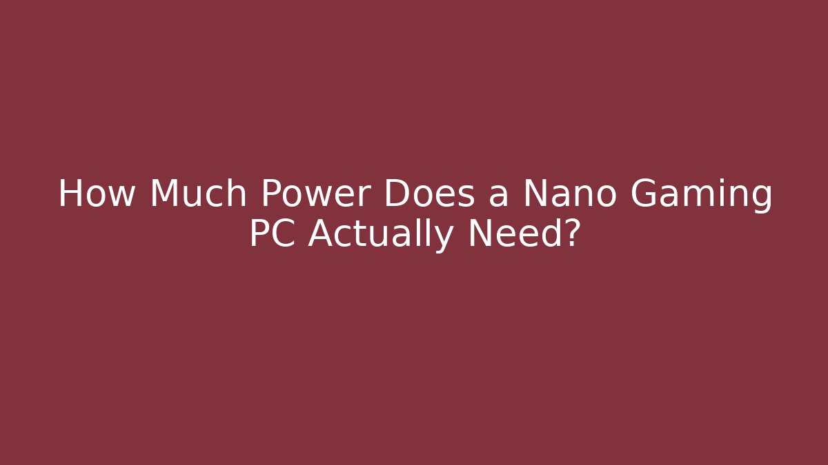 How Much Power Does a Nano Gaming PC Actually Need?