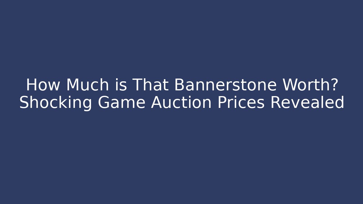 How Much is That Bannerstone Worth? Shocking Game Auction Prices Revealed