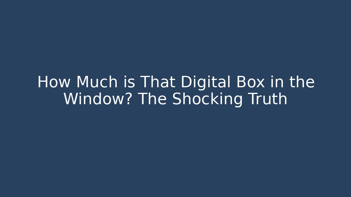 How Much is That Digital Box in the Window? The Shocking Truth