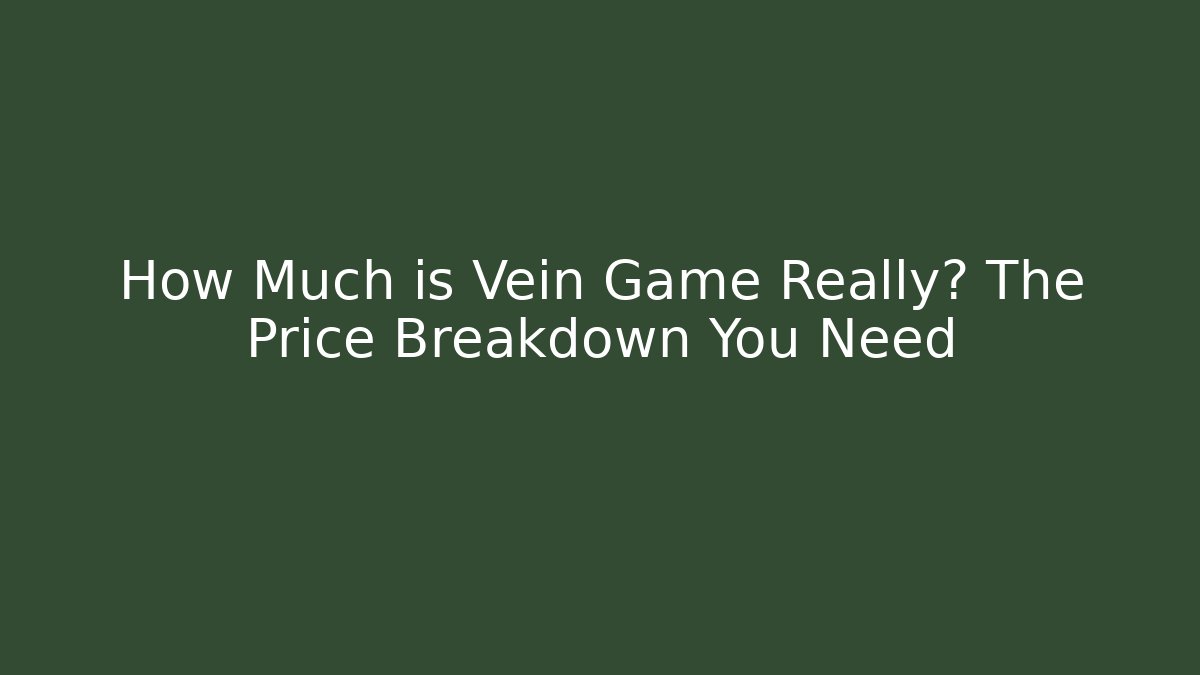 How Much is Vein Game Really? The Price Breakdown You Need