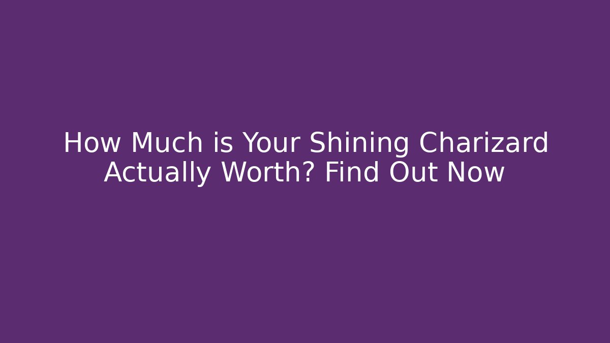 How Much is Your Shining Charizard Actually Worth? Find Out Now