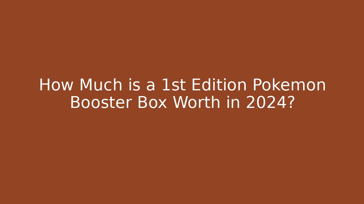 How Much is a 1st Edition Pokémon Booster Box Worth in 2024?