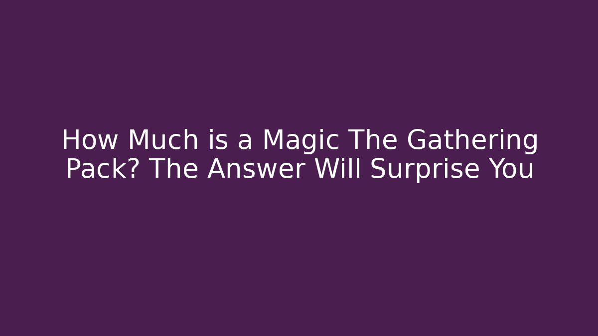 How Much is a Magic The Gathering Pack? The Answer Will Surprise You
