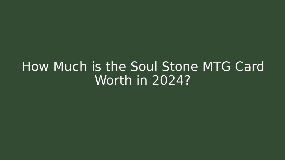 How Much is the Soul Stone MTG Card Worth in 2024?