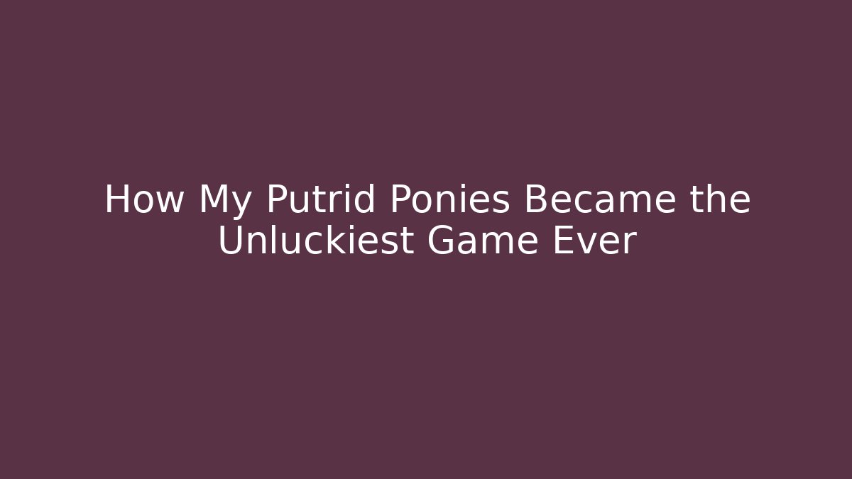 How My Putrid Ponies Became the Unluckiest Game Ever