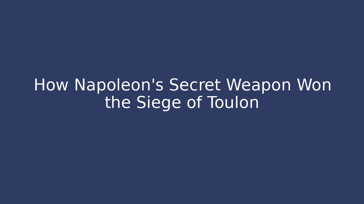 How Napoleon's Secret Weapon Won the Siege of Toulon