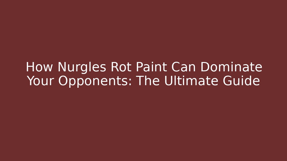 How Nurgles Rot Paint Can Dominate Your Opponents: The Ultimate Guide - Felix Cat Insurance