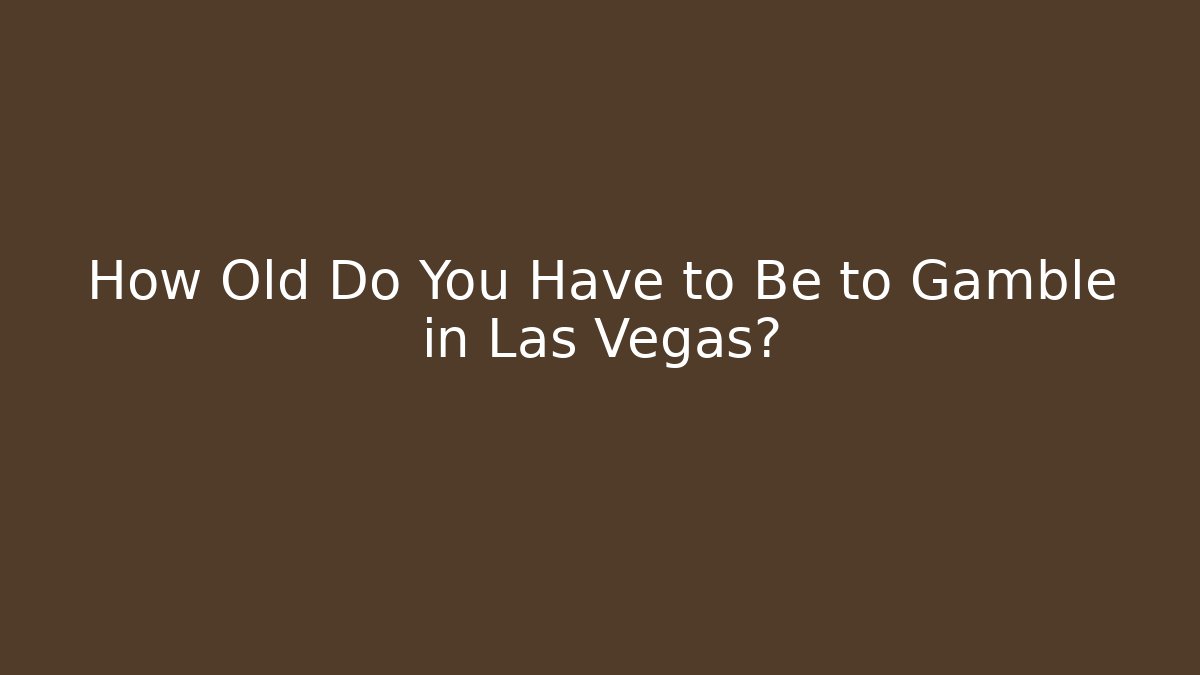 How Old Do You Have to Be to Gamble in Las Vegas?