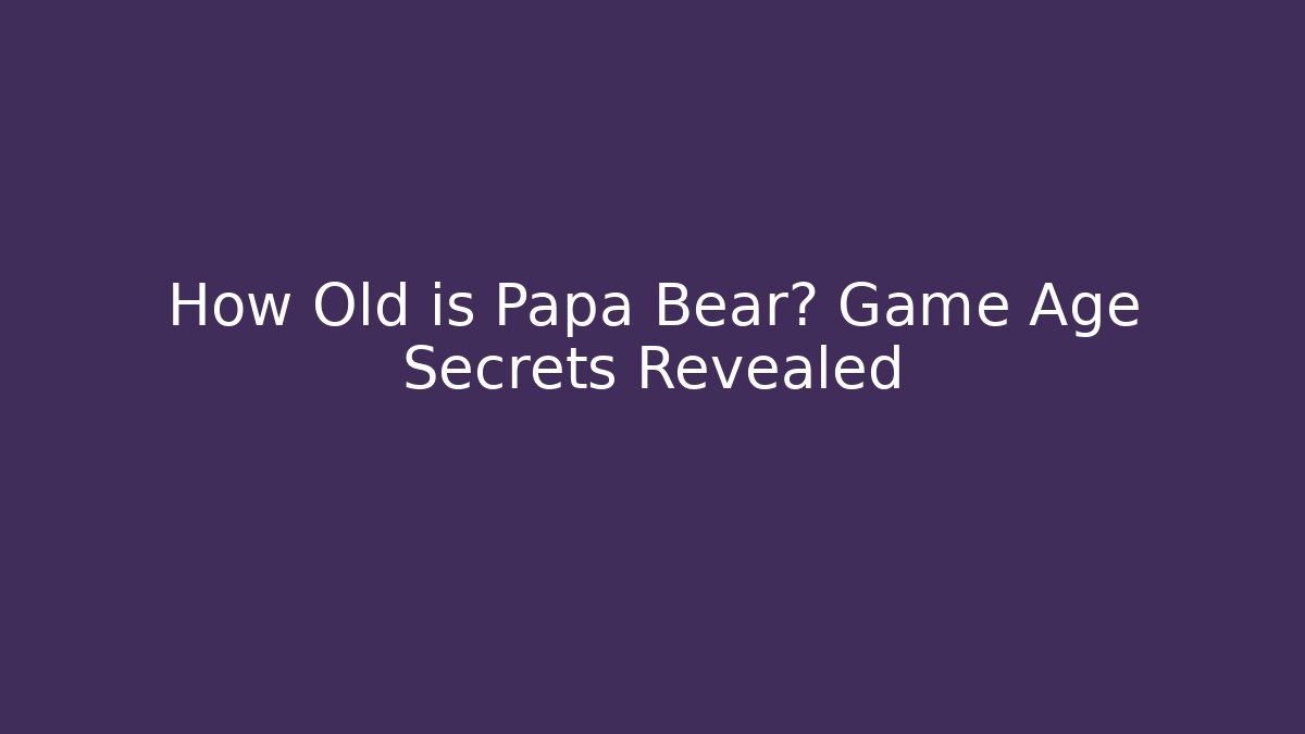How Old is Papa Bear? Game Age Secrets Revealed