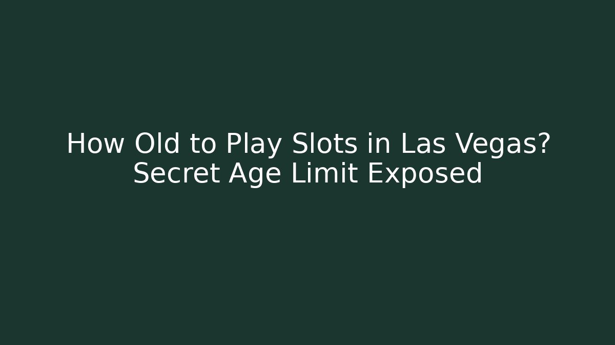 How Old to Play Slots in Las Vegas? Secret Age Limit Exposed
