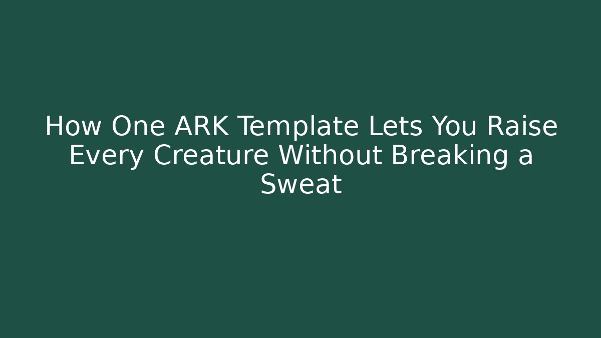 How One ARK Template Lets You Raise Every Creature Without Breaking a Sweat