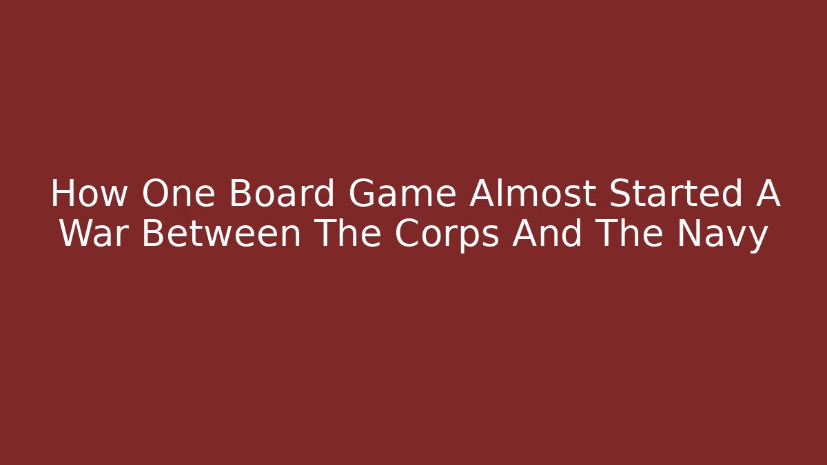 How One Board Game Almost Started A War Between The Corps And The Navy