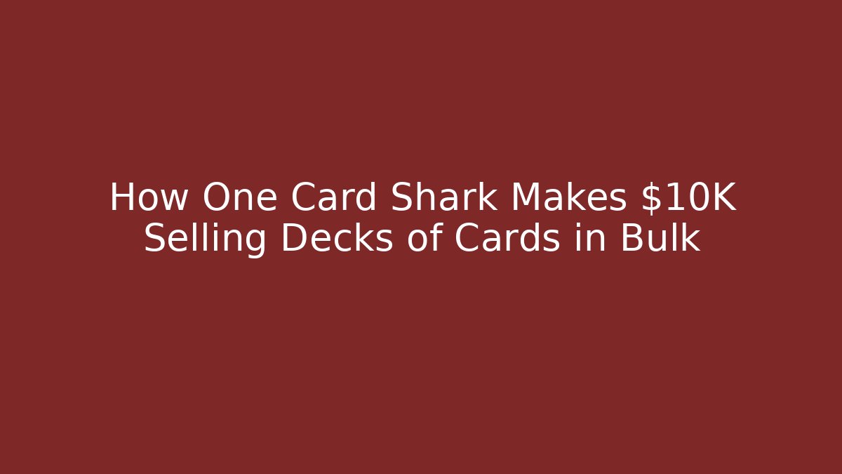 How One Card Shark Makes $10K Selling Decks of Cards in Bulk