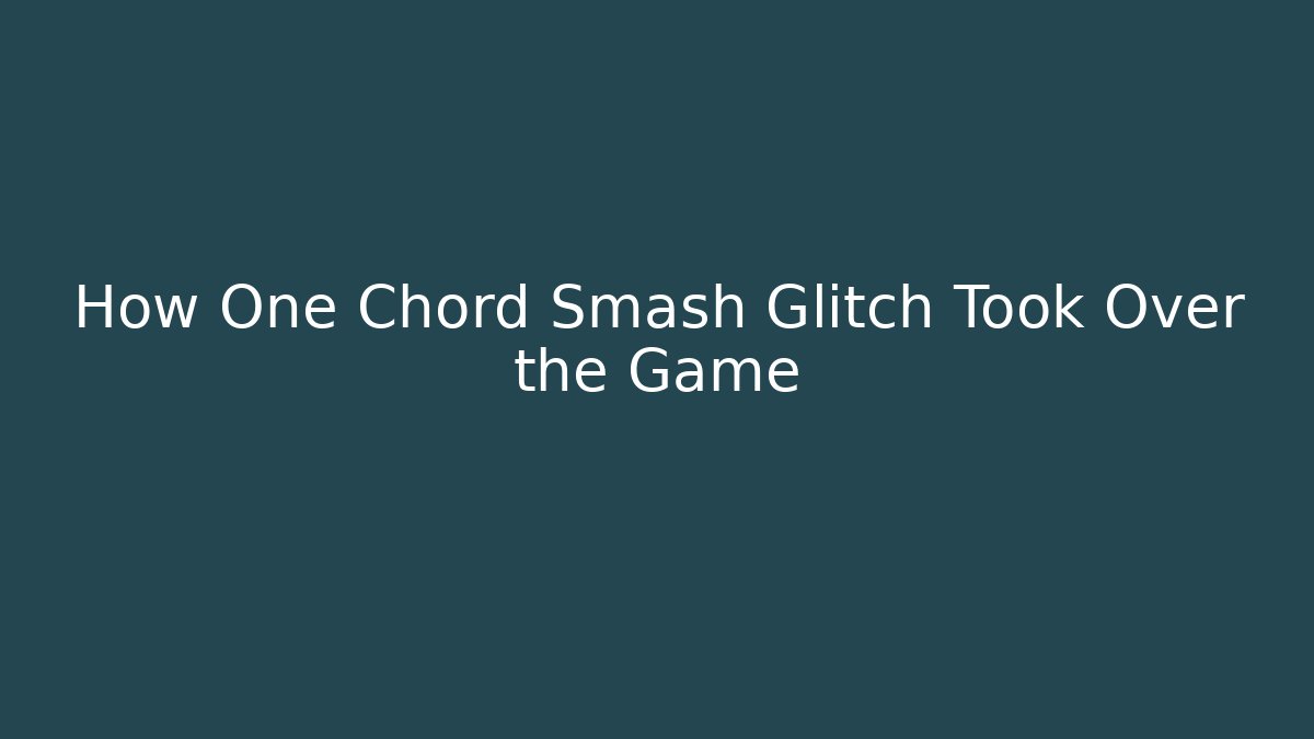 How One Chord Smash Glitch Took Over the Game
