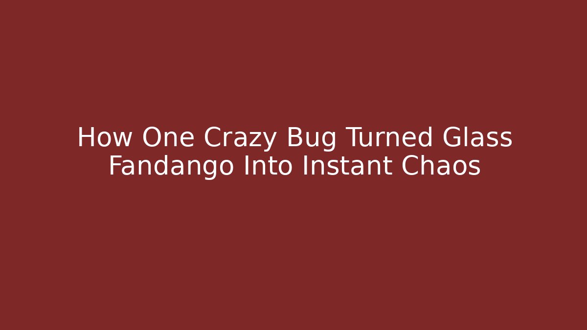 How One Crazy Bug Turned Glass Fandango Into Instant Chaos