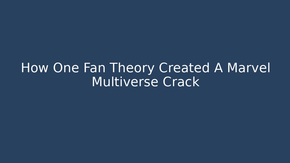 How One Fan Theory Created A Marvel Multiverse Crack