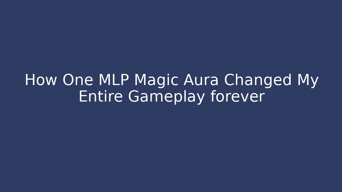 How One MLP Magic Aura Changed My Entire Gameplay forever