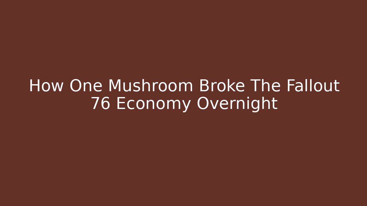 How One Mushroom Broke The Fallout 76 Economy Overnight - Felix Cat Insurance