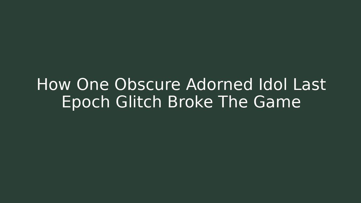 How One Obscure Adorned Idol Last Epoch Glitch Broke The Game
