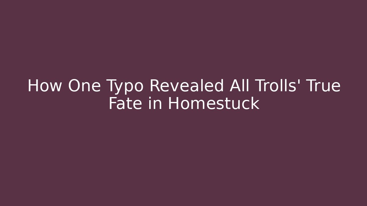 How One Typo Revealed All Trolls' True Fate in Homestuck