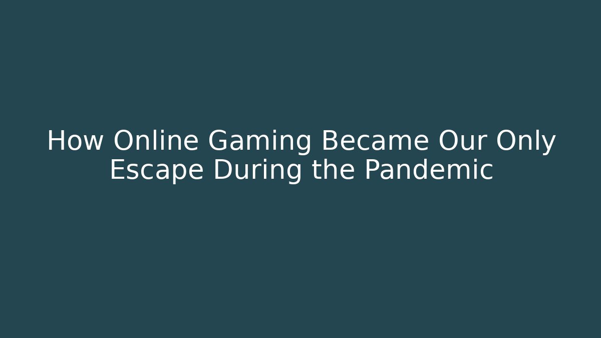 How Online Gaming Became Our Only Escape During the Pandemic