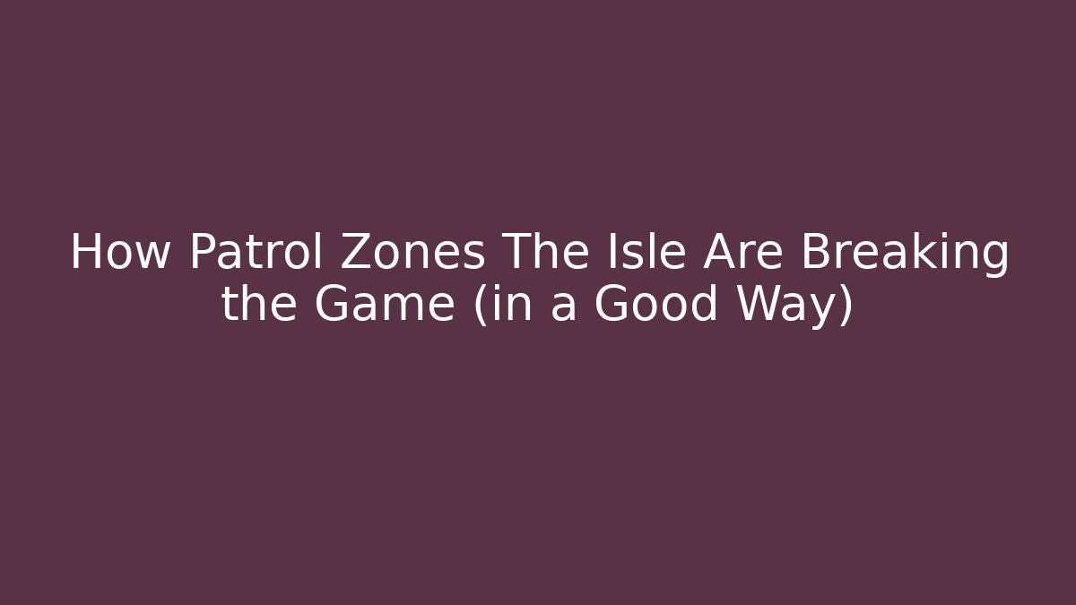 How Patrol Zones The Isle Are Breaking the Game (in a Good Way)