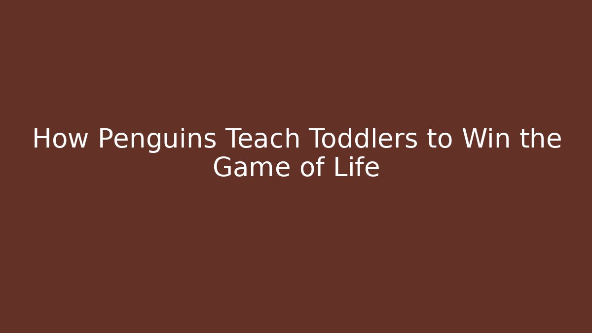 How Penguins Teach Toddlers to Win the Game of Life