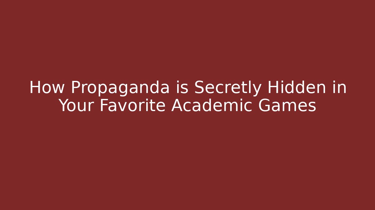 How Propaganda is Secretly Hidden in Your Favorite Academic Games
