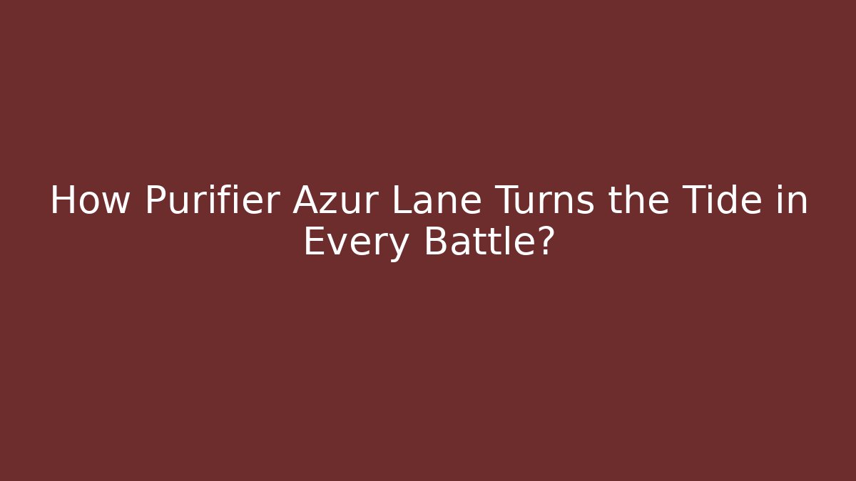 How Purifier Azur Lane Turns the Tide in Every Battle?