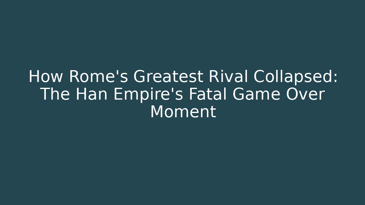 How Rome's Greatest Rival Collapsed: The Han Empire's Fatal Game Over Moment