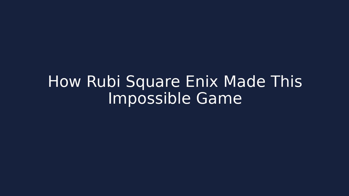 How Rubi Square Enix Made This Impossible Game