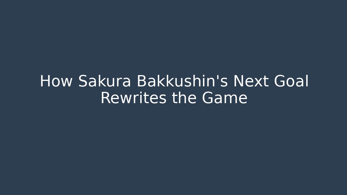 How Sakura Bakkushin’s Next Goal Rewrites the Game