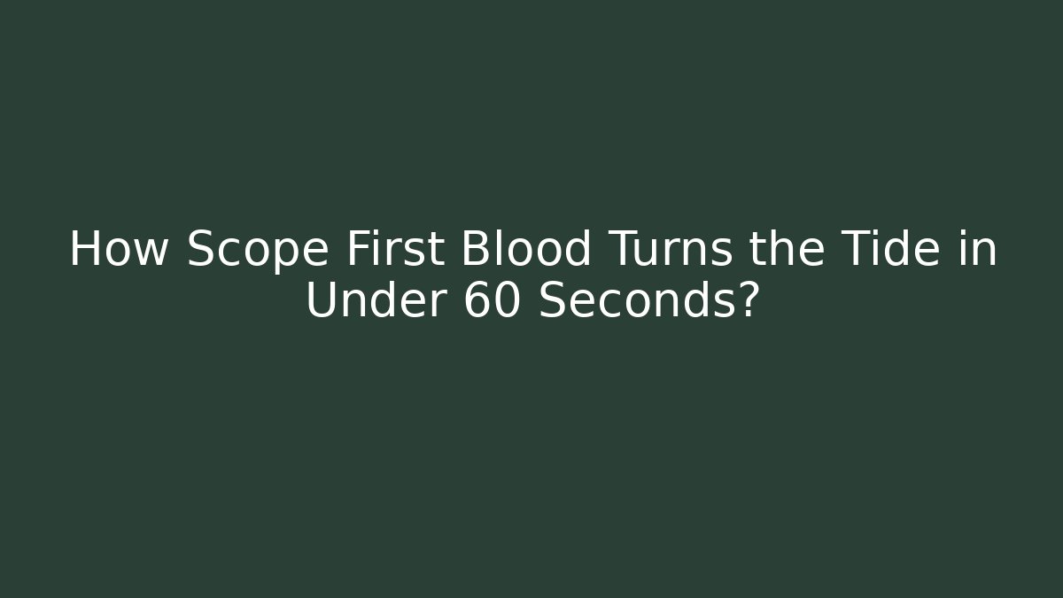 How Scope First Blood Turns the Tide in Under 60 Seconds?