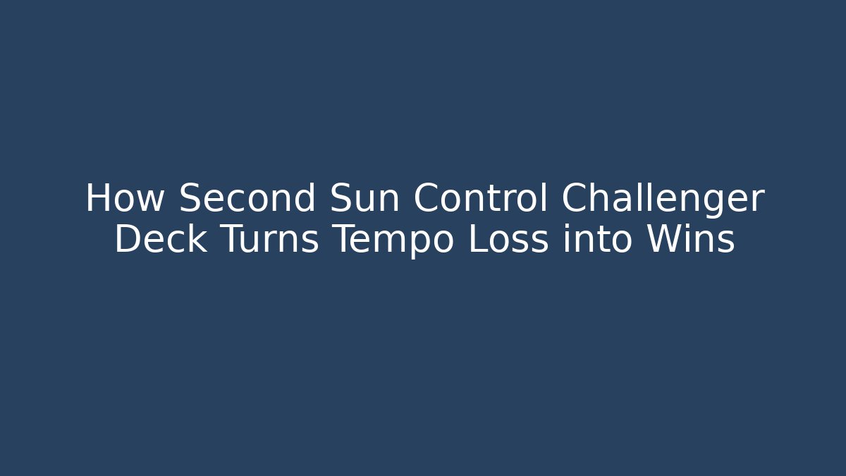 How Second Sun Control Challenger Deck Turns Tempo Loss into Wins