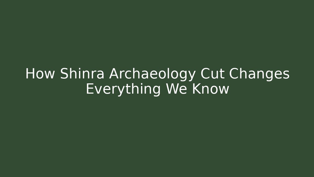 How Shinra Archaeology Cut Changes Everything We Know