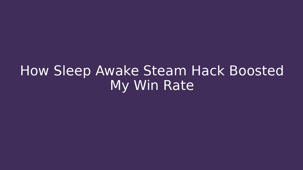 How Sleep Awake Steam Hack Boosted My Win Rate
