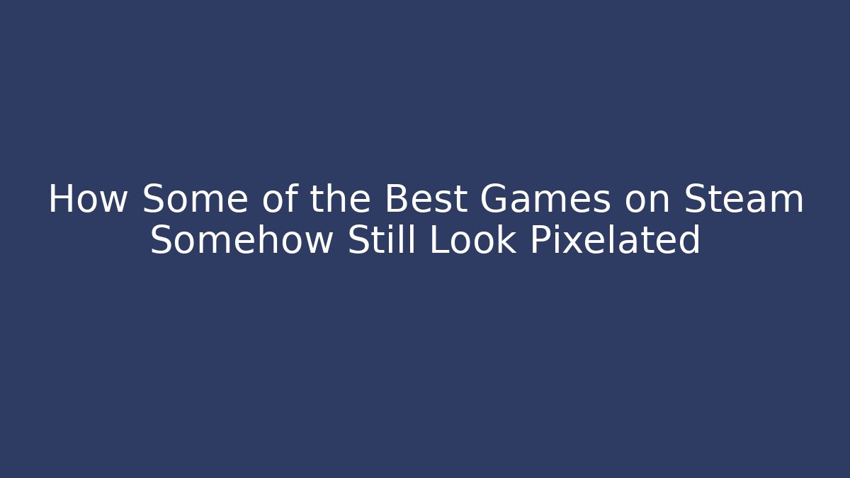 How Some of the Best Games on Steam Somehow Still Look Pixelated