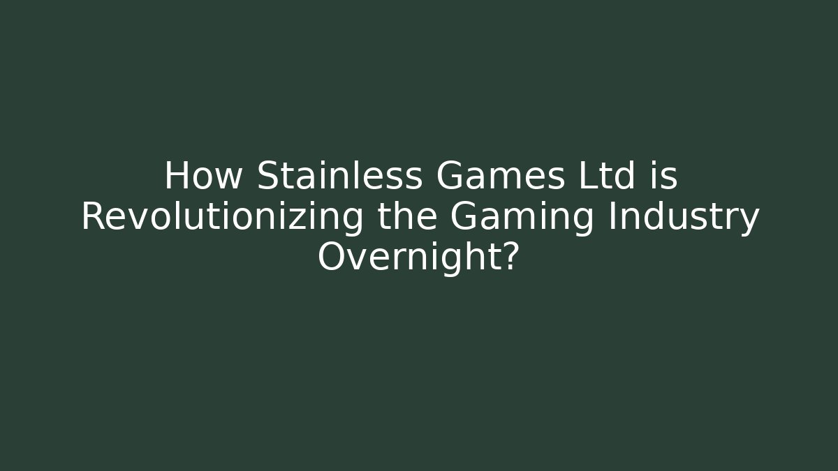 How Stainless Games Ltd is Revolutionizing the Gaming Industry Overnight?