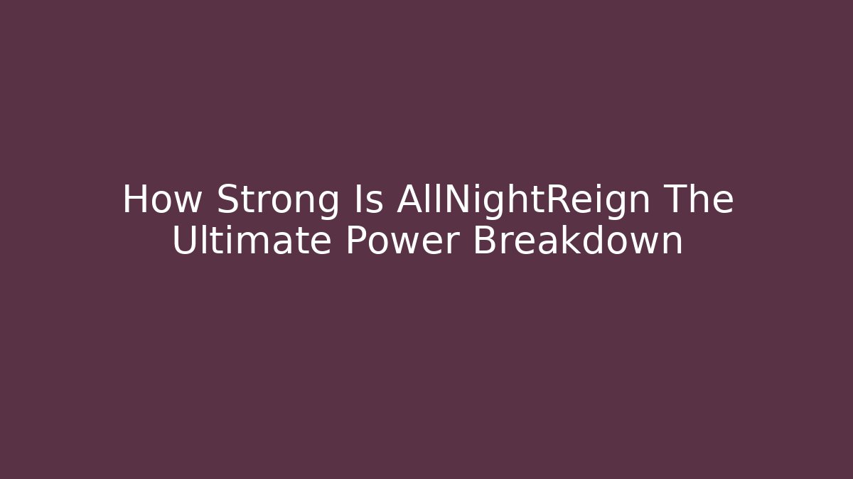 How Strong Is AllNightReign The Ultimate Power Breakdown