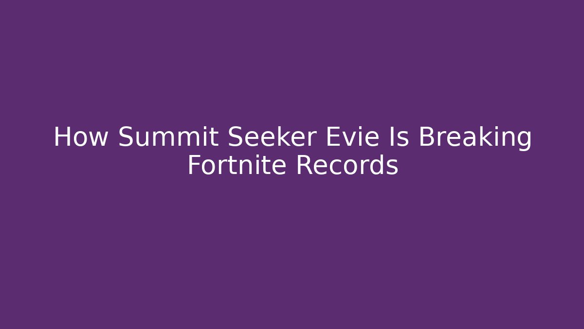 How Summit Seeker Evie Is Breaking Fortnite Records