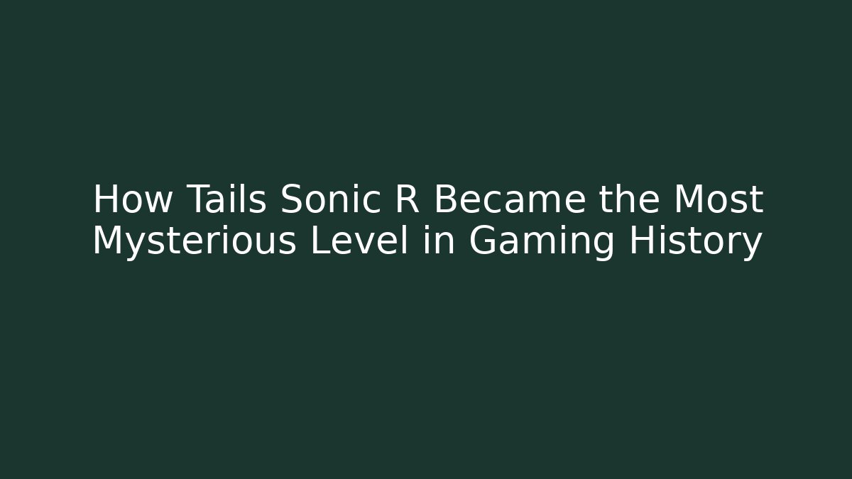 How Tails Sonic R Became the Most Mysterious Level in Gaming History