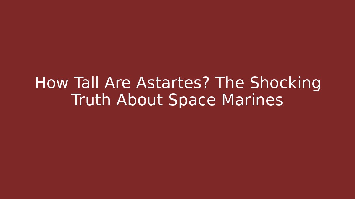 How Tall Are Astartes? The Shocking Truth About Space Marines - Felix Cat Insurance