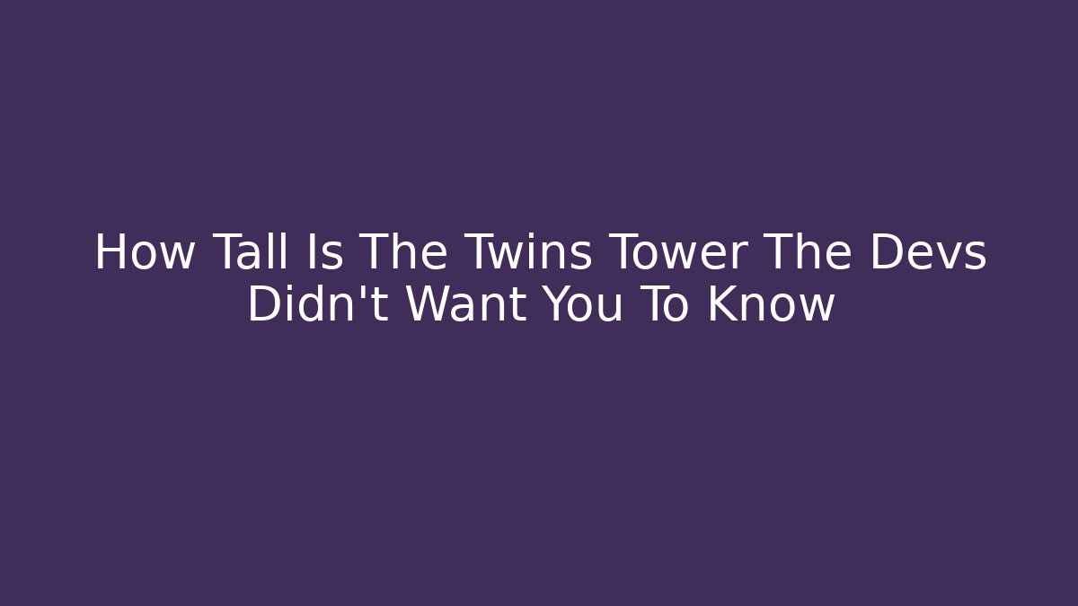 How Tall Is The Twins Tower The Devs Didn't Want You To Know