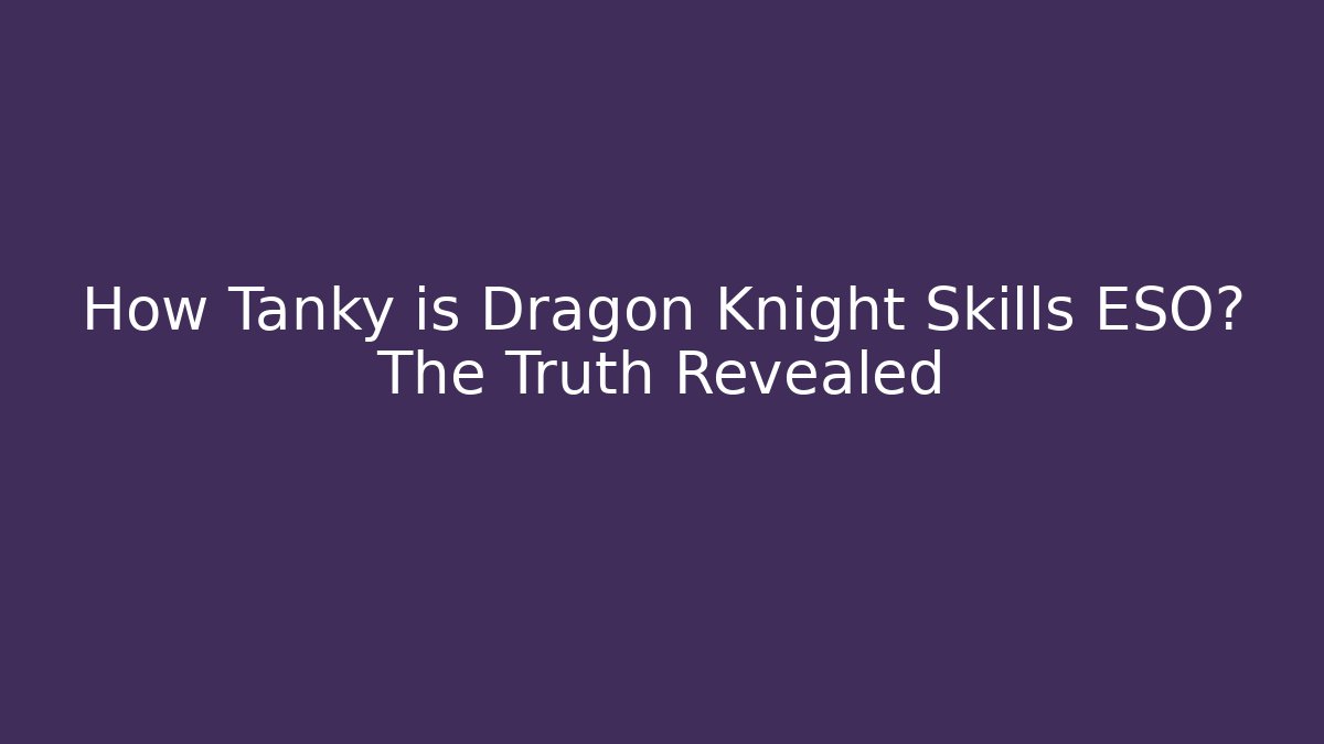How Tanky is Dragon Knight Skills ESO? The Truth Revealed